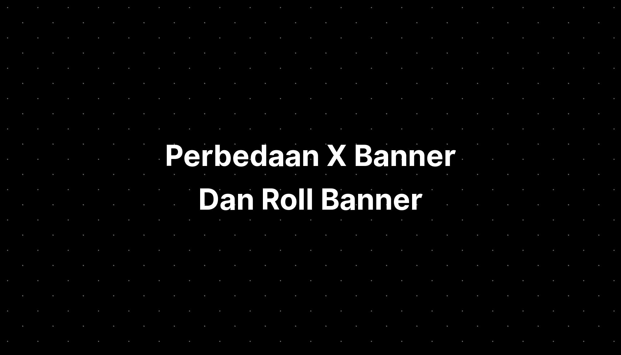 Perbedaan X Banner Dan Roll Banner - IMAGESEE